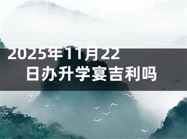 2025年11月22日办升学宴吉利吗