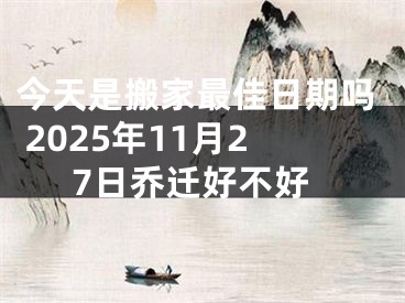 今天是搬家最佳日期吗 2025年11月27日乔迁好不好