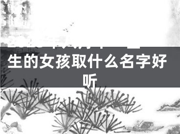 2025年八月十一出生的女孩取什么名字好听