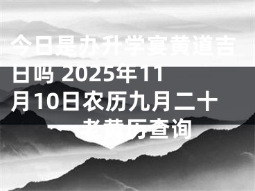今日是办升学宴黄道吉日吗 2025年11月10日农历九月二十一老黄历查询