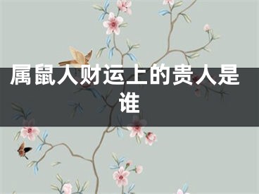 属鼠人财运上的贵人是谁