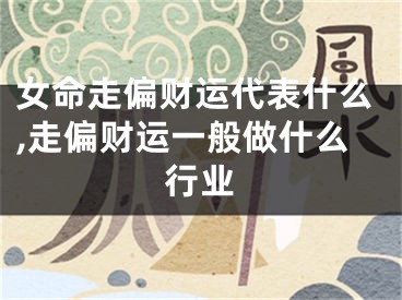 女命走偏财运代表什么,走偏财运一般做什么行业