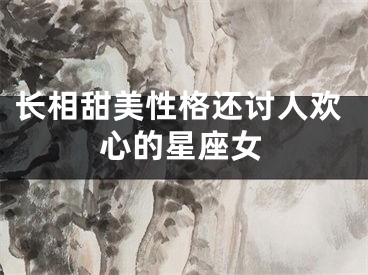 长相甜美性格还讨人欢心的星座女