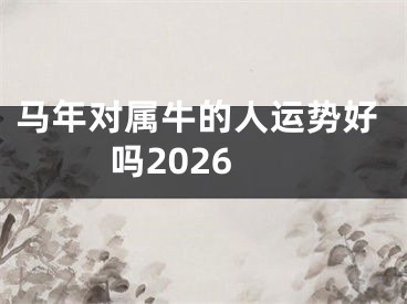 马年对属牛的人运势好吗2026