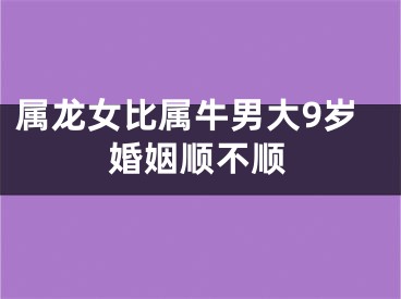 属龙女比属牛男大9岁婚姻顺不顺