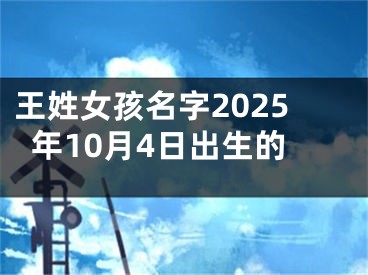 王姓女孩名字2025年10月4日出生的