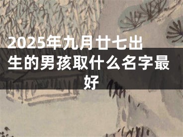 2025年九月廿七出生的男孩取什么名字最好