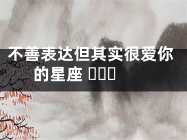 不善表达但其实很爱你的星座 ​​​
