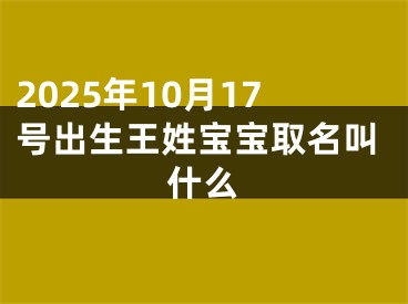 2025年10月17号出生王姓宝宝取名叫什么