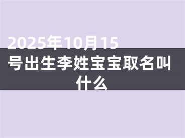 2025年10月15号出生李姓宝宝取名叫什么