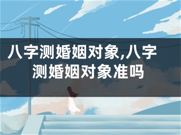 八字测婚姻对象,八字测婚姻对象准吗