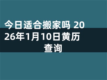今日适合搬家吗 2026年1月10日黄历查询