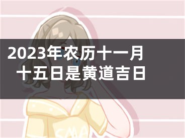 2023年农历十一月十五日是黄道吉日 