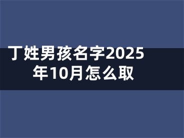 丁姓男孩名字2025年10月怎么取