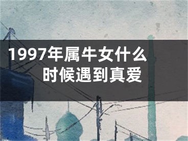 1997年属牛女什么时候遇到真爱