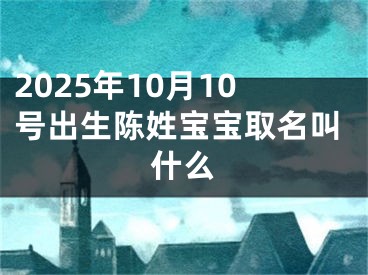 2025年10月10号出生陈姓宝宝取名叫什么