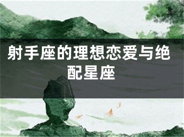 射手座的理想恋爱与绝配星座