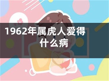 1962年属虎人爱得什么病