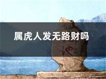 属虎人发无路财吗