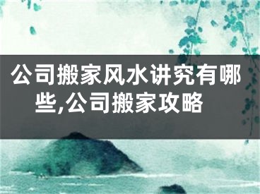 公司搬家风水讲究有哪些,公司搬家攻略