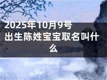 2025年10月9号出生陈姓宝宝取名叫什么