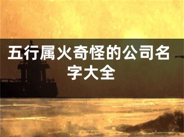 五行属火奇怪的公司名字大全