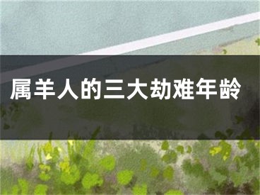 属羊人的三大劫难年龄