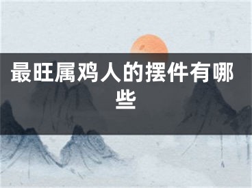 最旺属鸡人的摆件有哪些