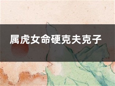 属虎女命硬克夫克子