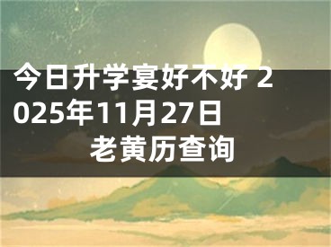 今日升学宴好不好 2025年11月27日老黄历查询