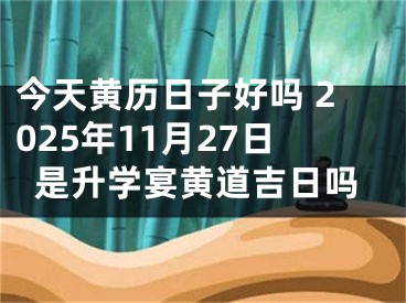 今天黄历日子好吗 2025年11月27日是升学宴黄道吉日吗