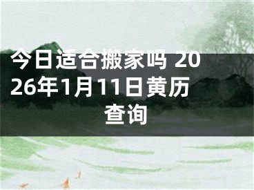 今日适合搬家吗 2026年1月11日黄历查询