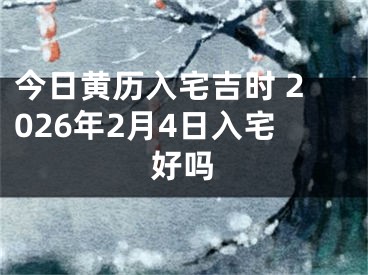 今日黄历入宅吉时 2026年2月4日入宅好吗