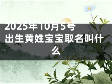 2025年10月5号出生黄姓宝宝取名叫什么