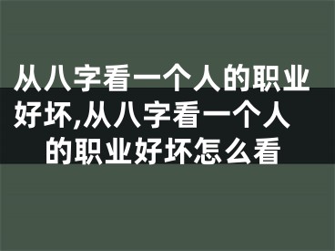 从八字看一个人的职业好坏,从八字看一个人的职业好坏怎么看