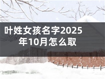 叶姓女孩名字2025年10月怎么取