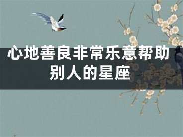 心地善良非常乐意帮助别人的星座