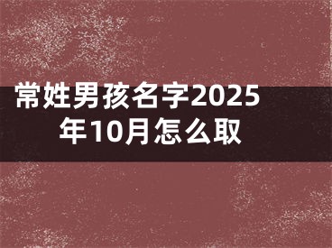 常姓男孩名字2025年10月怎么取