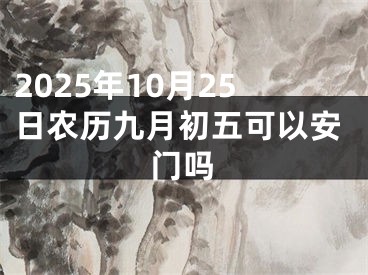 2025年10月25日农历九月初五可以安门吗