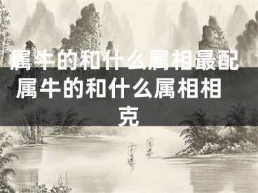 属牛的和什么属相最配 属牛的和什么属相相克