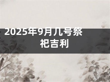 2025年9月几号祭祀吉利