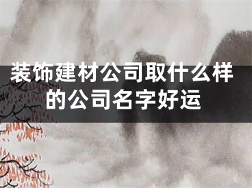 装饰建材公司取什么样的公司名字好运