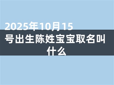 2025年10月15号出生陈姓宝宝取名叫什么