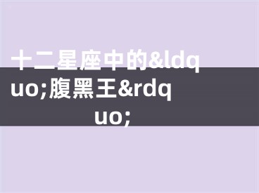 十二星座中的&ldquo;腹黑王&rdquo;