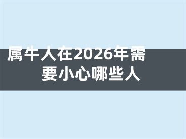 属牛人在2026年需要小心哪些人