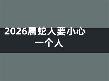 2026属蛇人要小心一个人 