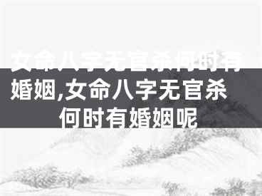 女命八字无官杀何时有婚姻,女命八字无官杀何时有婚姻呢