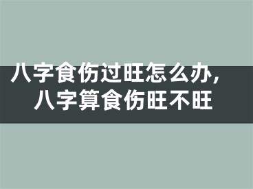 八字食伤过旺怎么办,八字算食伤旺不旺