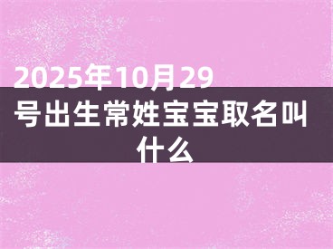 2025年10月29号出生常姓宝宝取名叫什么