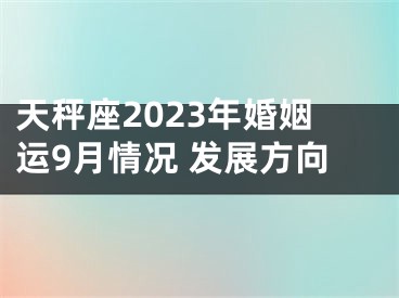 天秤座2023年婚姻运9月情况 发展方向